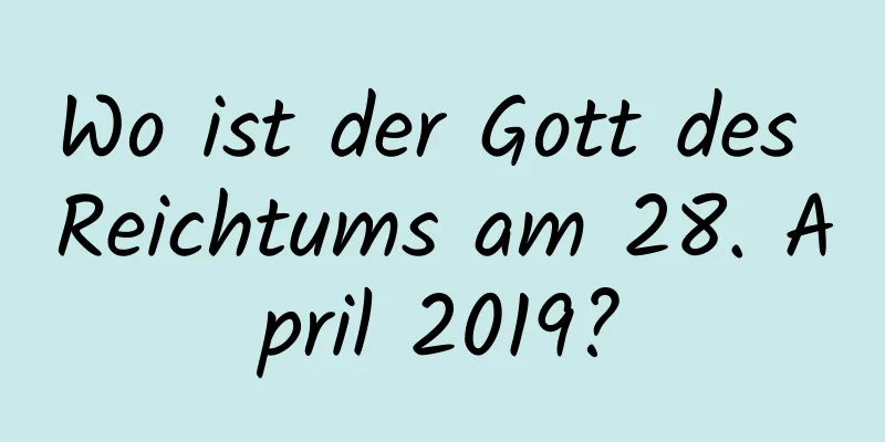 Wo ist der Gott des Reichtums am 28. April 2019?