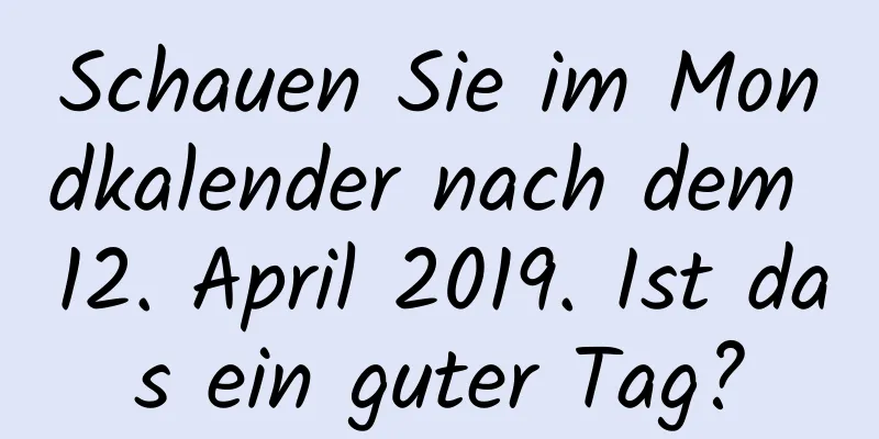 Schauen Sie im Mondkalender nach dem 12. April 2019. Ist das ein guter Tag?