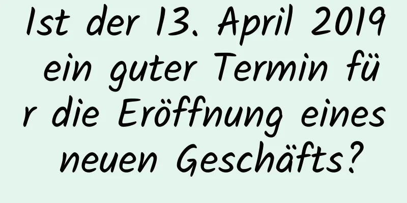 Ist der 13. April 2019 ein guter Termin für die Eröffnung eines neuen Geschäfts?