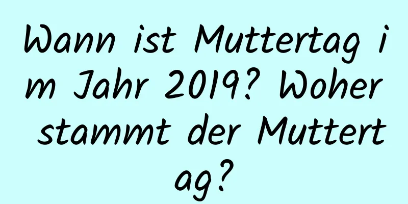 Wann ist Muttertag im Jahr 2019? Woher stammt der Muttertag?