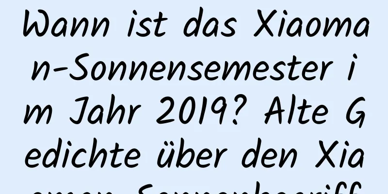 Wann ist das Xiaoman-Sonnensemester im Jahr 2019? Alte Gedichte über den Xiaoman-Sonnenbegriff