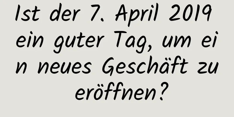Ist der 7. April 2019 ein guter Tag, um ein neues Geschäft zu eröffnen?