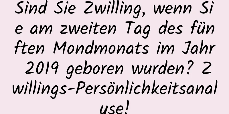 Sind Sie Zwilling, wenn Sie am zweiten Tag des fünften Mondmonats im Jahr 2019 geboren wurden? Zwillings-Persönlichkeitsanalyse!