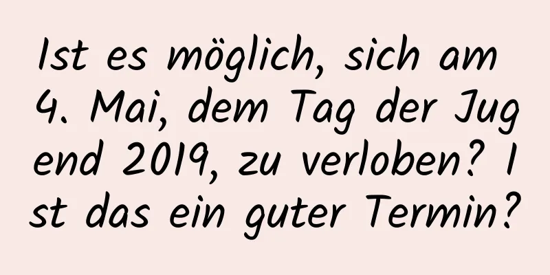 Ist es möglich, sich am 4. Mai, dem Tag der Jugend 2019, zu verloben? Ist das ein guter Termin?