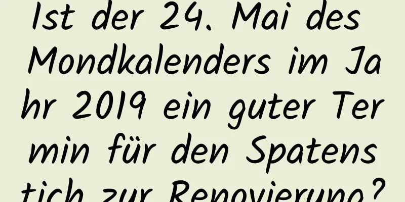 Ist der 24. Mai des Mondkalenders im Jahr 2019 ein guter Termin für den Spatenstich zur Renovierung?