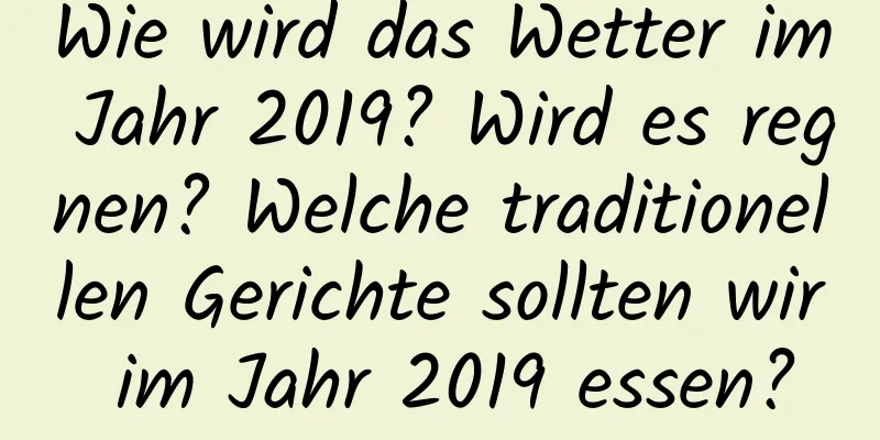 Wie wird das Wetter im Jahr 2019? Wird es regnen? Welche traditionellen Gerichte sollten wir im Jahr 2019 essen?