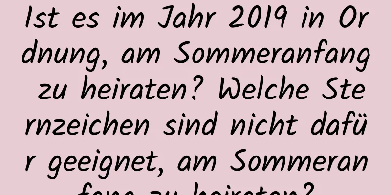 Ist es im Jahr 2019 in Ordnung, am Sommeranfang zu heiraten? Welche Sternzeichen sind nicht dafür geeignet, am Sommeranfang zu heiraten?