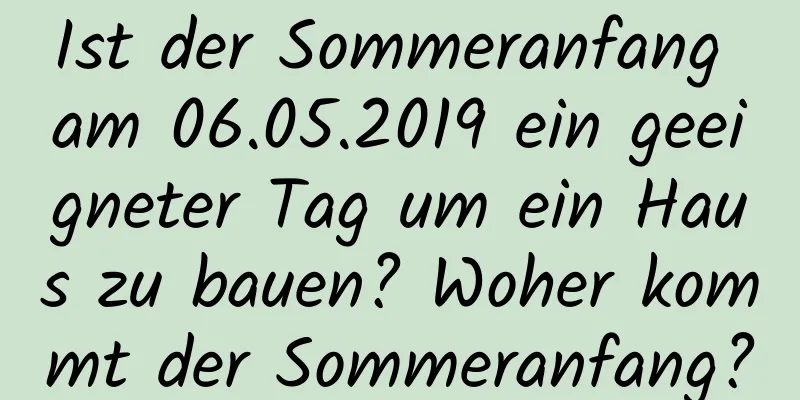 Ist der Sommeranfang am 06.05.2019 ein geeigneter Tag um ein Haus zu bauen? Woher kommt der Sommeranfang?