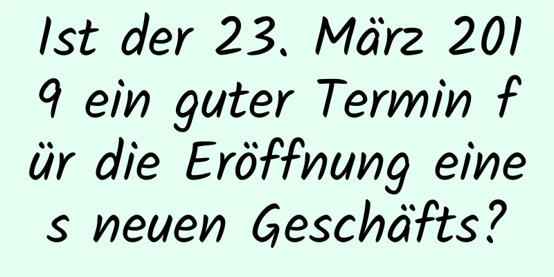 Ist der 23. März 2019 ein guter Termin für die Eröffnung eines neuen Geschäfts?
