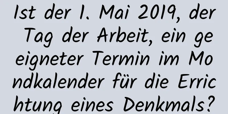 Ist der 1. Mai 2019, der Tag der Arbeit, ein geeigneter Termin im Mondkalender für die Errichtung eines Denkmals?