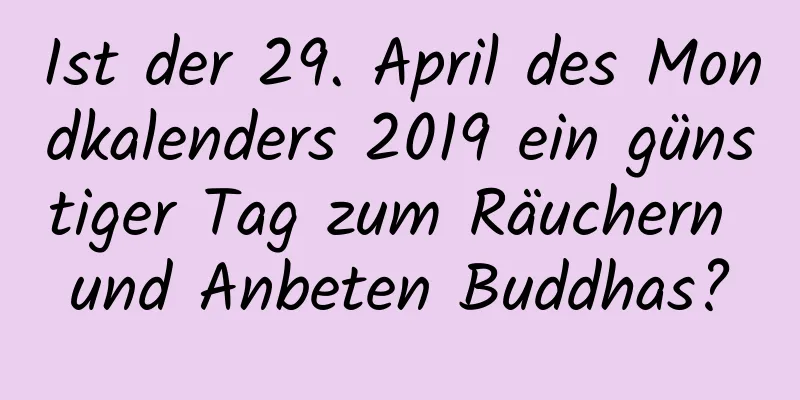 Ist der 29. April des Mondkalenders 2019 ein günstiger Tag zum Räuchern und Anbeten Buddhas?