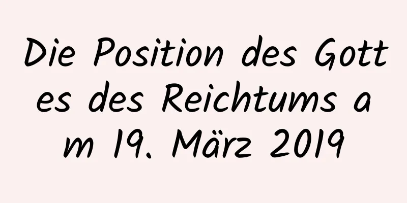 Die Position des Gottes des Reichtums am 19. März 2019