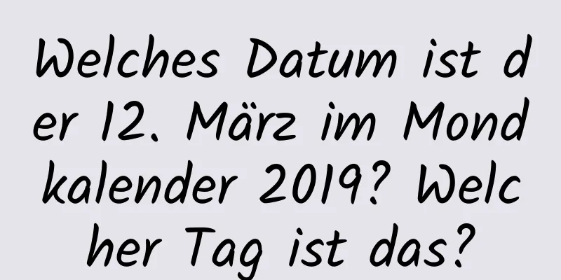 Welches Datum ist der 12. März im Mondkalender 2019? Welcher Tag ist das?
