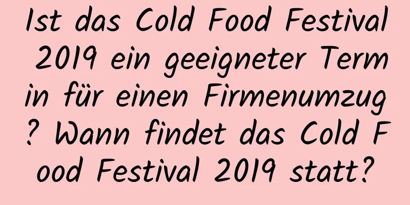 Ist das Cold Food Festival 2019 ein geeigneter Termin für einen Firmenumzug? Wann findet das Cold Food Festival 2019 statt?