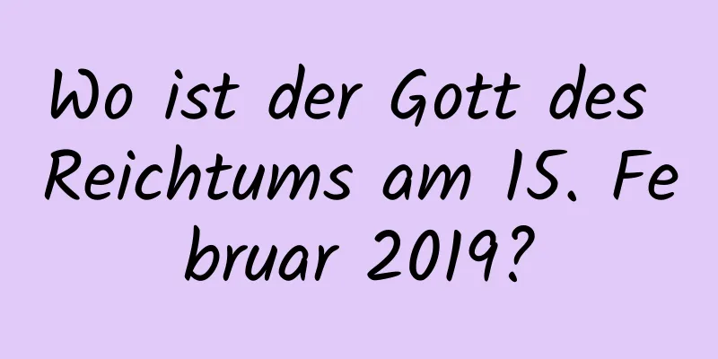 Wo ist der Gott des Reichtums am 15. Februar 2019?