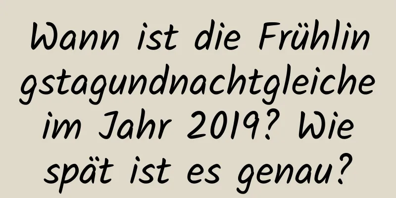 Wann ist die Frühlingstagundnachtgleiche im Jahr 2019? Wie spät ist es genau?