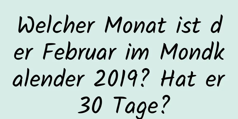 Welcher Monat ist der Februar im Mondkalender 2019? Hat er 30 Tage?