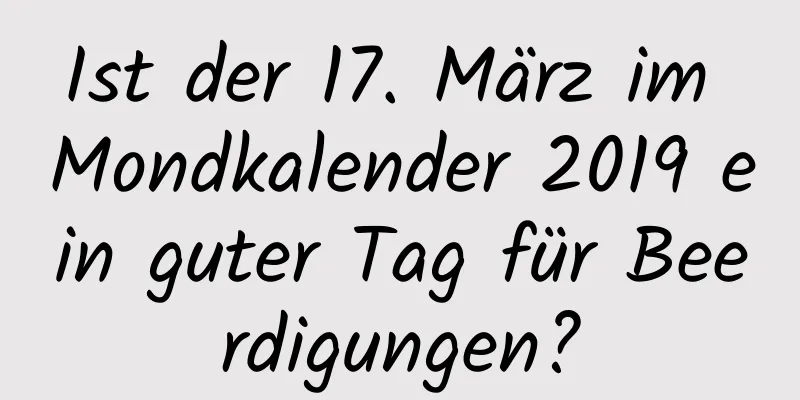 Ist der 17. März im Mondkalender 2019 ein guter Tag für Beerdigungen?