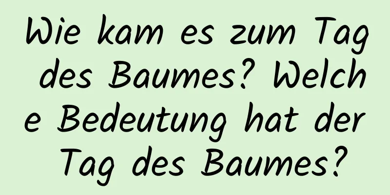 Wie kam es zum Tag des Baumes? Welche Bedeutung hat der Tag des Baumes?
