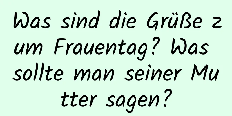 Was sind die Grüße zum Frauentag? Was sollte man seiner Mutter sagen?