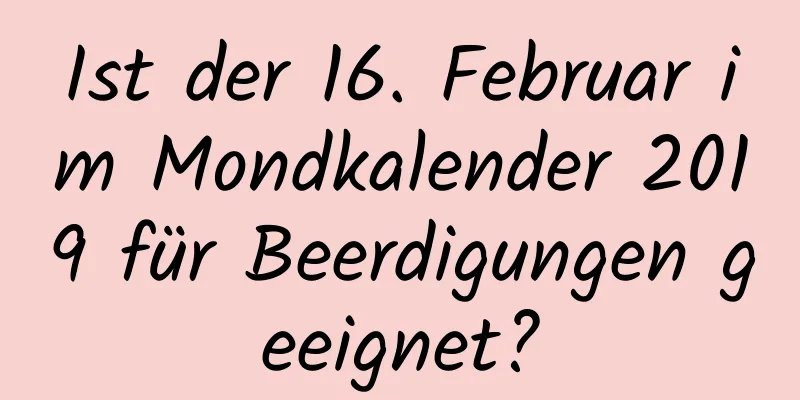 Ist der 16. Februar im Mondkalender 2019 für Beerdigungen geeignet?