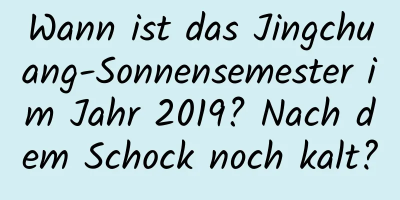 Wann ist das Jingchuang-Sonnensemester im Jahr 2019? Nach dem Schock noch kalt?
