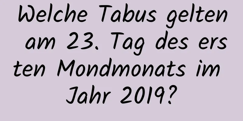 Welche Tabus gelten am 23. Tag des ersten Mondmonats im Jahr 2019?