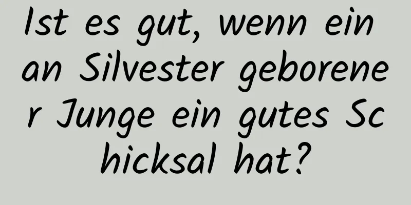 Ist es gut, wenn ein an Silvester geborener Junge ein gutes Schicksal hat?