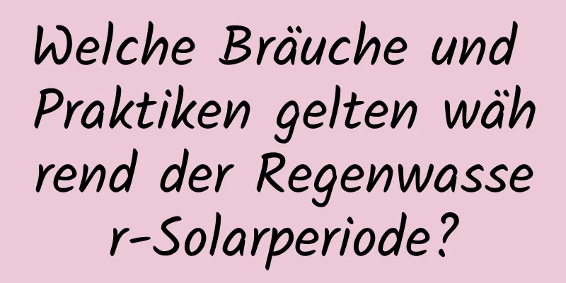 Welche Bräuche und Praktiken gelten während der Regenwasser-Solarperiode?