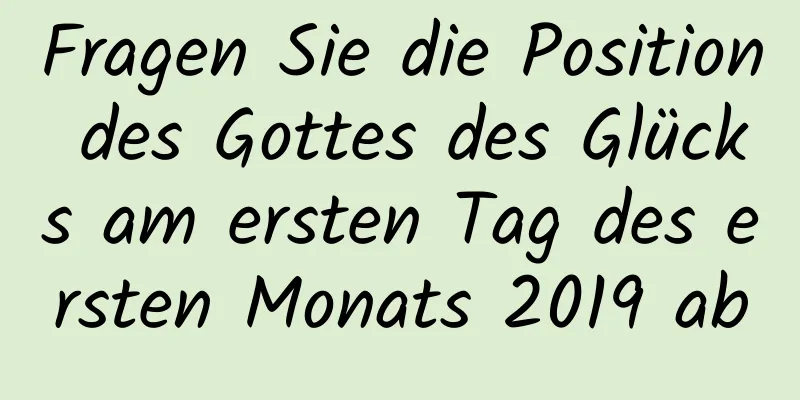 Fragen Sie die Position des Gottes des Glücks am ersten Tag des ersten Monats 2019 ab