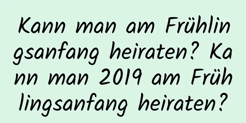 Kann man am Frühlingsanfang heiraten? Kann man 2019 am Frühlingsanfang heiraten?