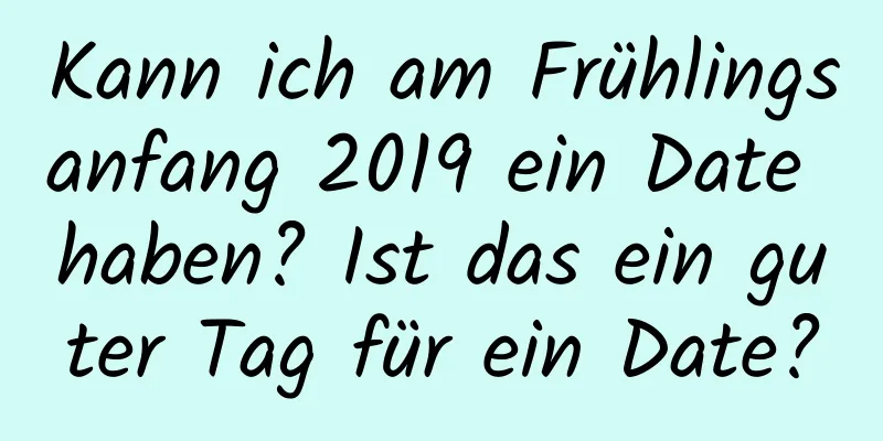 Kann ich am Frühlingsanfang 2019 ein Date haben? Ist das ein guter Tag für ein Date?