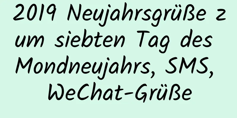 2019 Neujahrsgrüße zum siebten Tag des Mondneujahrs, SMS, WeChat-Grüße