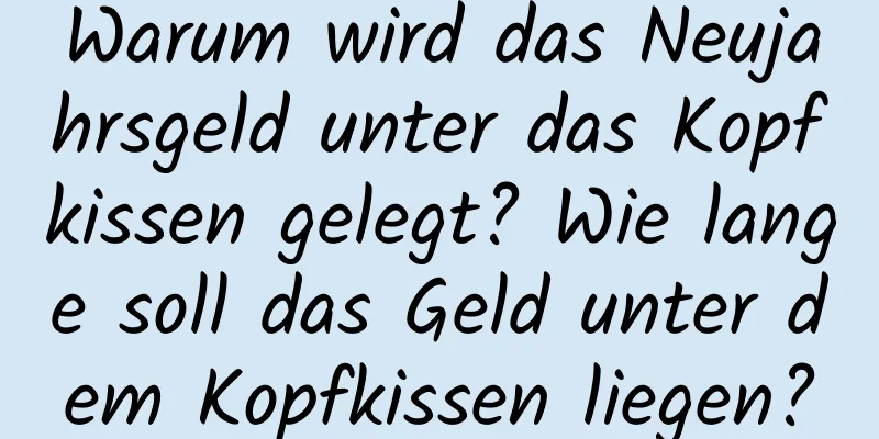 Warum wird das Neujahrsgeld unter das Kopfkissen gelegt? Wie lange soll das Geld unter dem Kopfkissen liegen?