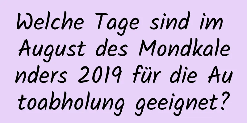 Welche Tage sind im August des Mondkalenders 2019 für die Autoabholung geeignet?