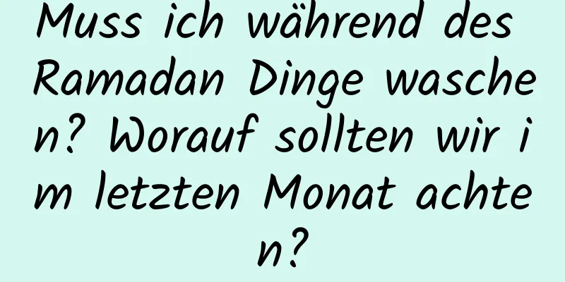 Muss ich während des Ramadan Dinge waschen? Worauf sollten wir im letzten Monat achten?