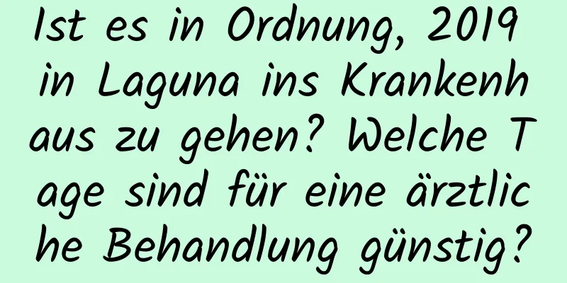 Ist es in Ordnung, 2019 in Laguna ins Krankenhaus zu gehen? Welche Tage sind für eine ärztliche Behandlung günstig?