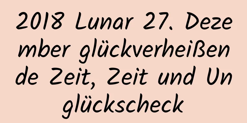2018 Lunar 27. Dezember glückverheißende Zeit, Zeit und Unglückscheck