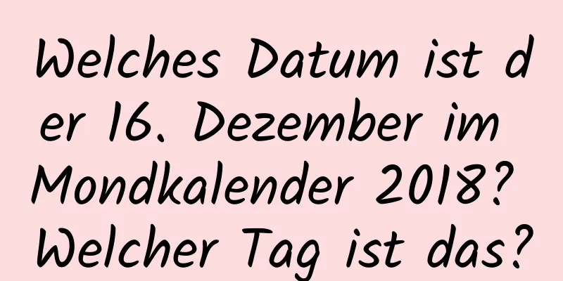Welches Datum ist der 16. Dezember im Mondkalender 2018? Welcher Tag ist das?
