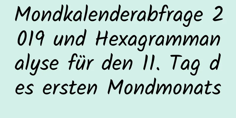 Mondkalenderabfrage 2019 und Hexagrammanalyse für den 11. Tag des ersten Mondmonats