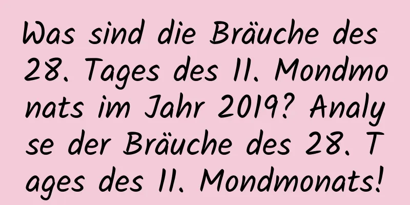 Was sind die Bräuche des 28. Tages des 11. Mondmonats im Jahr 2019? Analyse der Bräuche des 28. Tages des 11. Mondmonats!