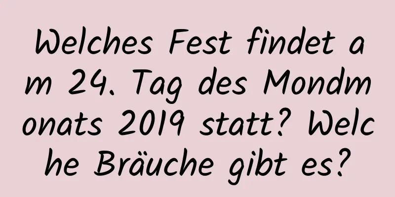 Welches Fest findet am 24. Tag des Mondmonats 2019 statt? Welche Bräuche gibt es?
