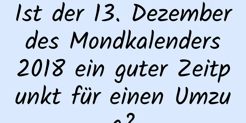 Ist der 13. Dezember des Mondkalenders 2018 ein guter Zeitpunkt für einen Umzug?