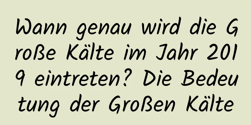 Wann genau wird die Große Kälte im Jahr 2019 eintreten? Die Bedeutung der Großen Kälte