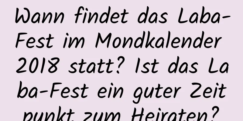 Wann findet das Laba-Fest im Mondkalender 2018 statt? Ist das Laba-Fest ein guter Zeitpunkt zum Heiraten?