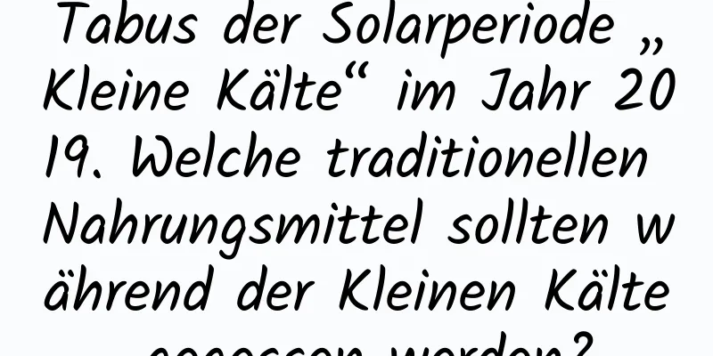 Tabus der Solarperiode „Kleine Kälte“ im Jahr 2019. Welche traditionellen Nahrungsmittel sollten während der Kleinen Kälte gegessen werden?