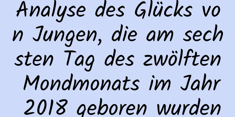 Analyse des Glücks von Jungen, die am sechsten Tag des zwölften Mondmonats im Jahr 2018 geboren wurden
