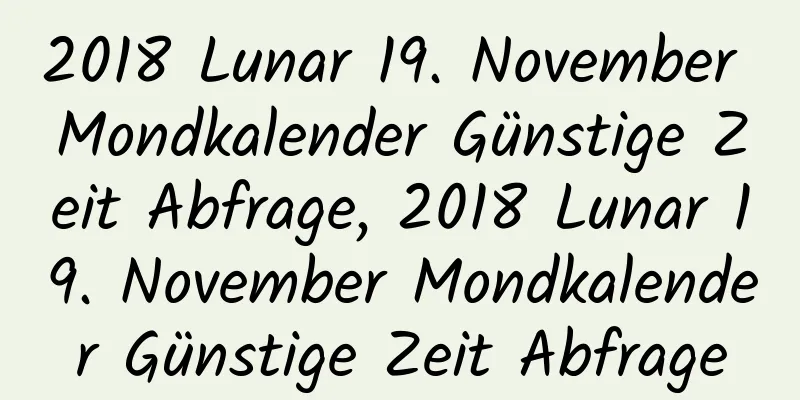 2018 Lunar 19. November Mondkalender Günstige Zeit Abfrage, 2018 Lunar 19. November Mondkalender Günstige Zeit Abfrage