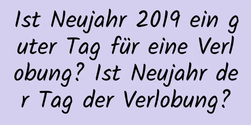 Ist Neujahr 2019 ein guter Tag für eine Verlobung? Ist Neujahr der Tag der Verlobung?
