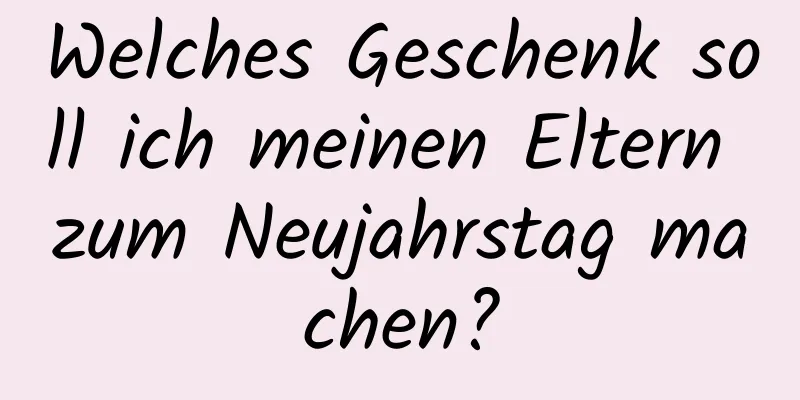 Welches Geschenk soll ich meinen Eltern zum Neujahrstag machen?